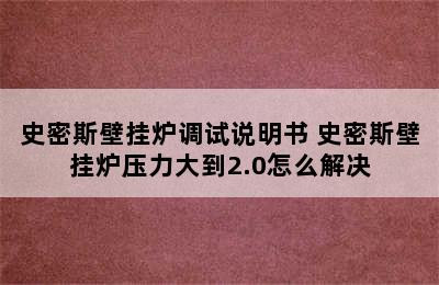 史密斯壁挂炉调试说明书 史密斯壁挂炉压力大到2.0怎么解决